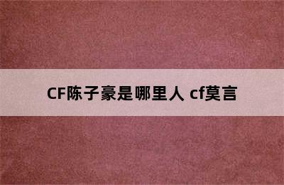 CF陈子豪是哪里人 cf莫言